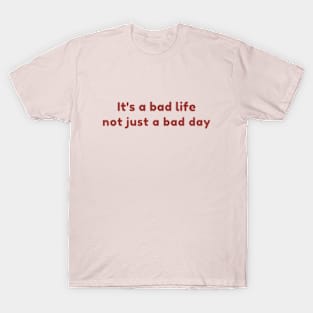 It's a bad life not just a bad day T-Shirt